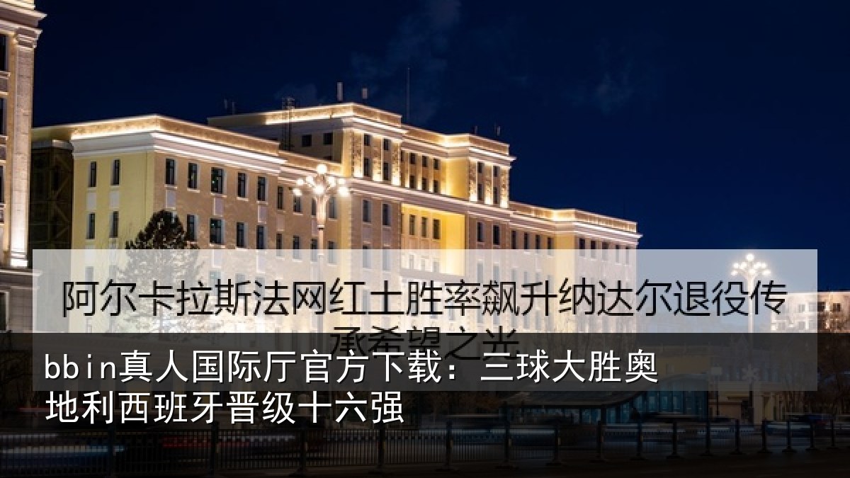 bbin真人国际厅官方下载:三球大胜奥地利西班牙晋级十六强