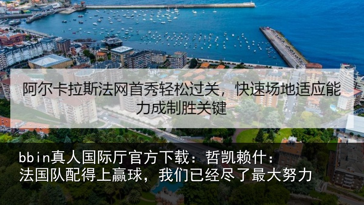 bbin真人国际厅官方下载：哲凯赖什：法国队配得上赢球，我们已经尽了最大努力