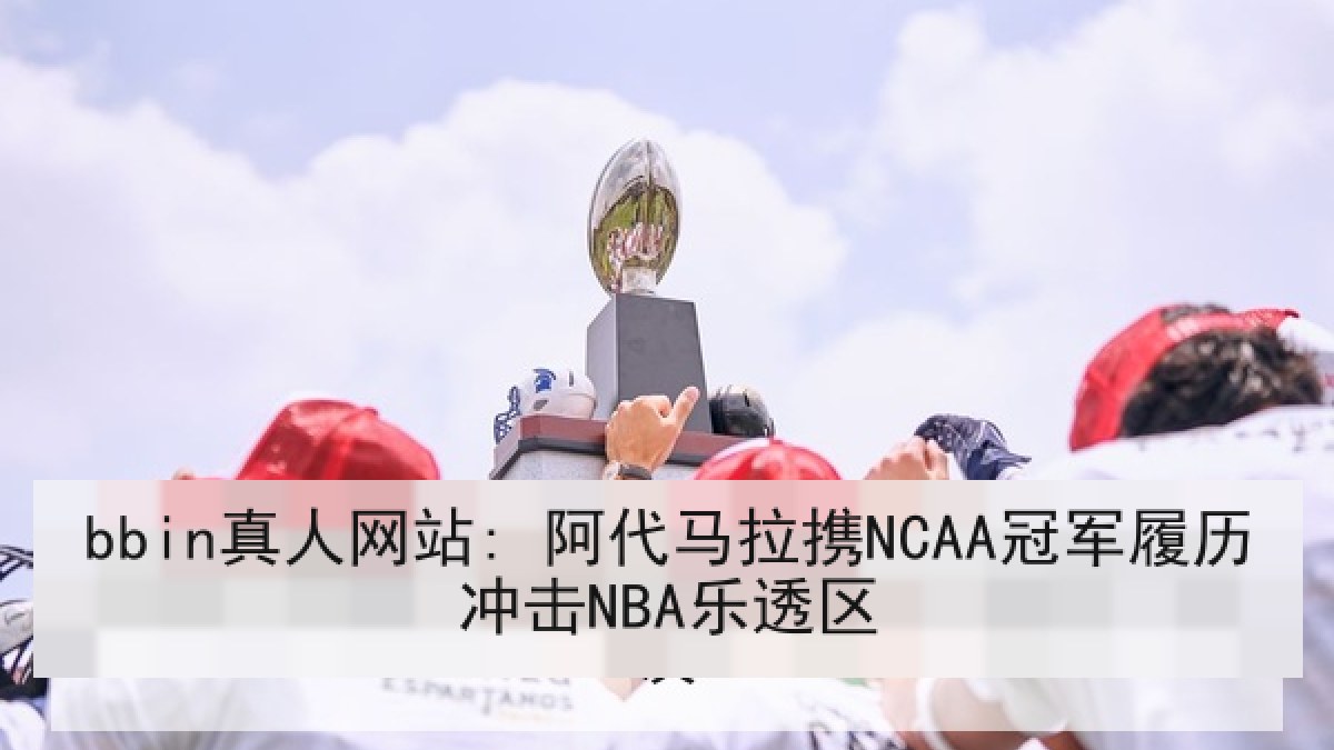 bbin真人网站: 阿代马拉携NCAA冠军履历冲击NBA乐透区 bbin真人网站: 阿代马拉携NCAA冠军履历冲击NBA乐透区
