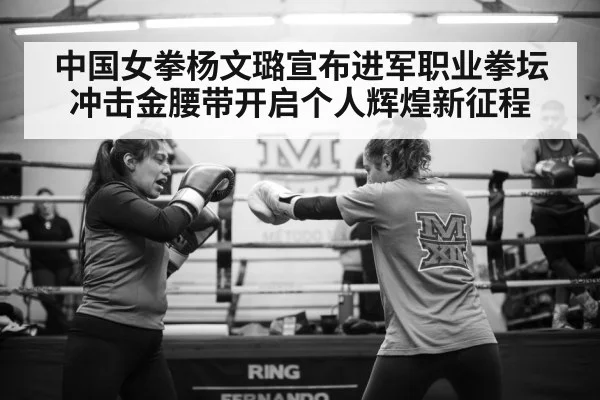 中国女拳杨文璐宣布进军职业拳坛冲击金腰带开启个人辉煌新征程