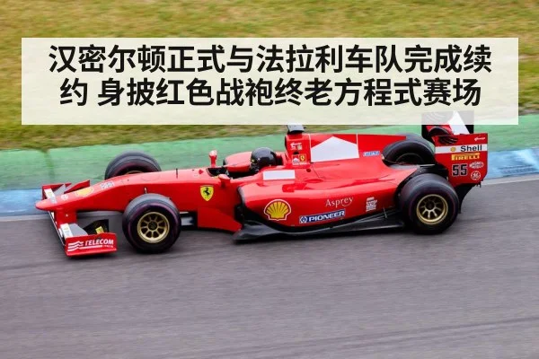 汉密尔顿正式与法拉利车队完成续约 身披红色战袍终老方程式赛场