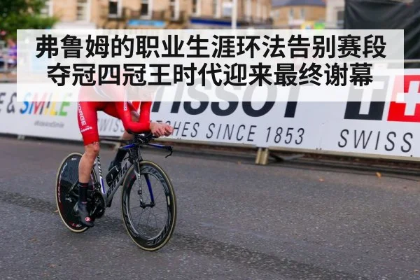 弗鲁姆的职业生涯环法告别赛段夺冠四冠王时代迎来最终谢幕